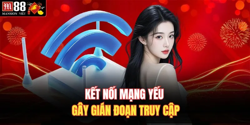 Kết nối mạng yếu gây gián đoạn truy cập